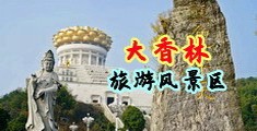操逼流水网站色视频中国浙江-绍兴大香林旅游风景区